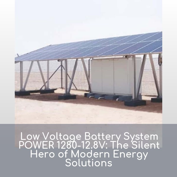 Low Voltage Battery System POWER 1280-12.8V: The Silent Hero of Modern Energy Solutions